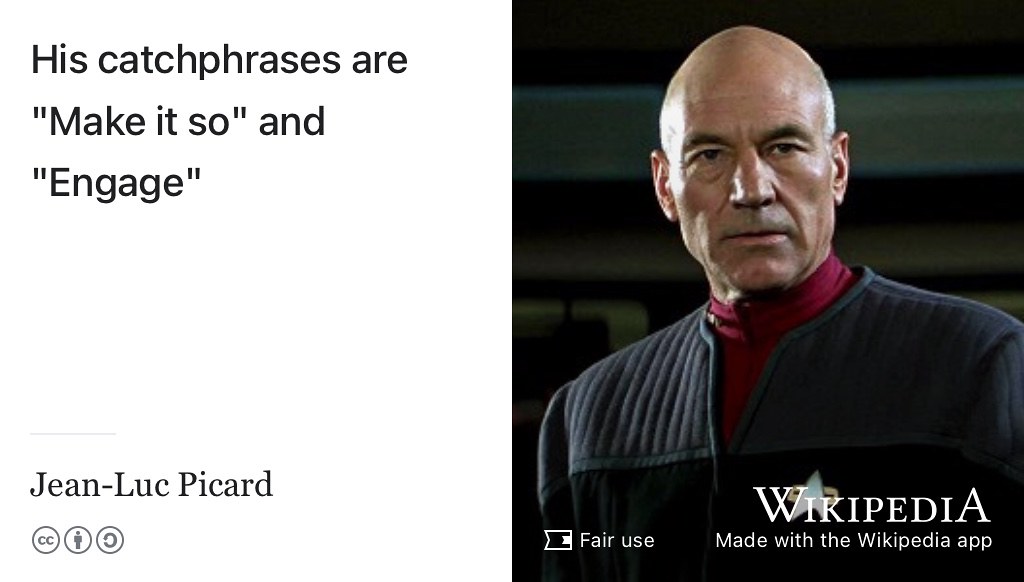 This is Captain Jean-Luc Picard of the Starship Enterprise. Engage! (Roddenberry 1966) Fair use image of actor Patrick Stewart performing in Star Trek adapted using the Wikipedia app. Make it so.