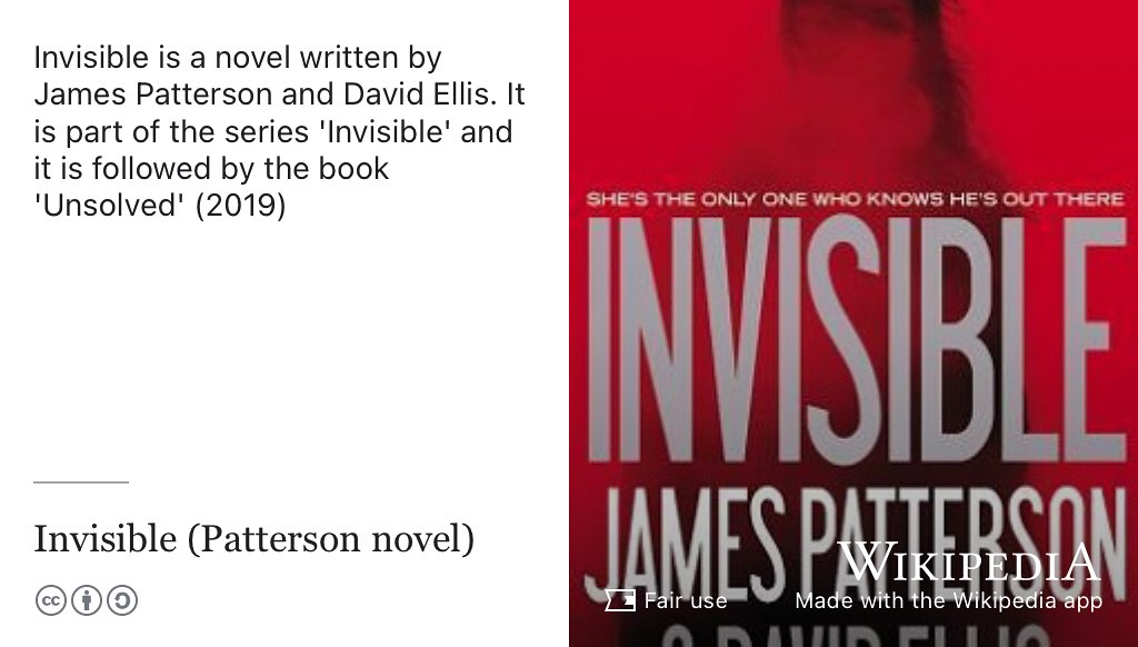 Invisible is a novel written by James Patterson and David Ellis. It is part of the series Invisible and it is followed by the book Unsolved published in 2019. Fair use image from commons.wikimedia.org